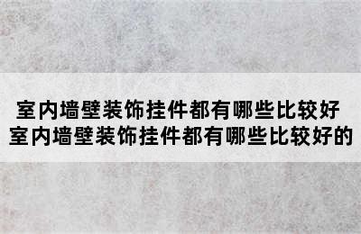 室内墙壁装饰挂件都有哪些比较好 室内墙壁装饰挂件都有哪些比较好的